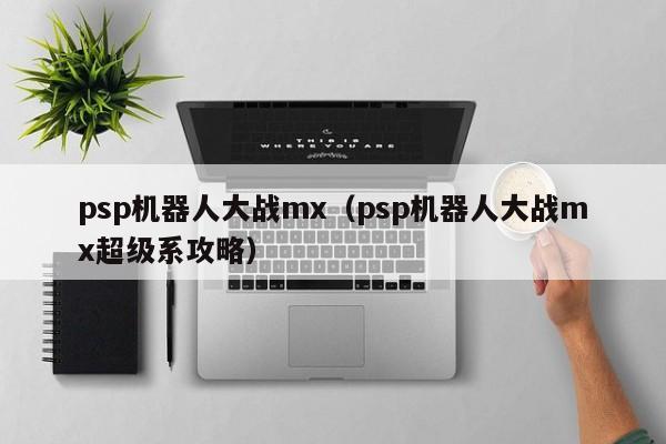 psp机器人大战mx（psp机器人大战mx超级系攻略）  第1张