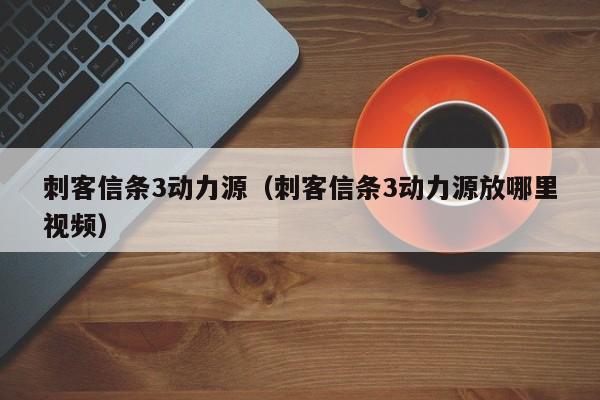 刺客信条3动力源（刺客信条3动力源放哪里视频）