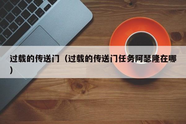 过载的传送门（过载的传送门任务阿瑟隆在哪）  第1张