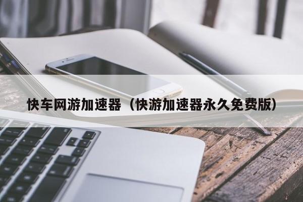 快车网游加速器（快游加速器永久免费版）  第1张