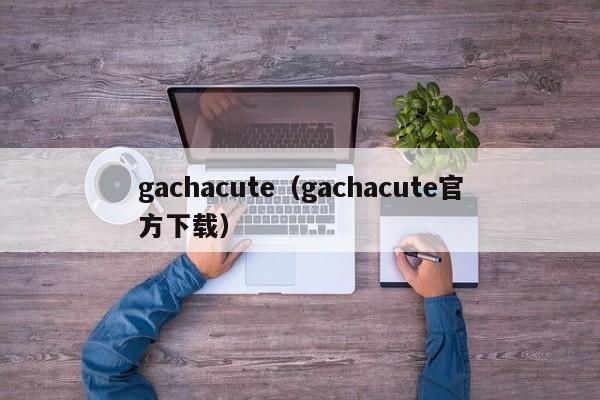gachacute（gachacute官方下载）  第1张