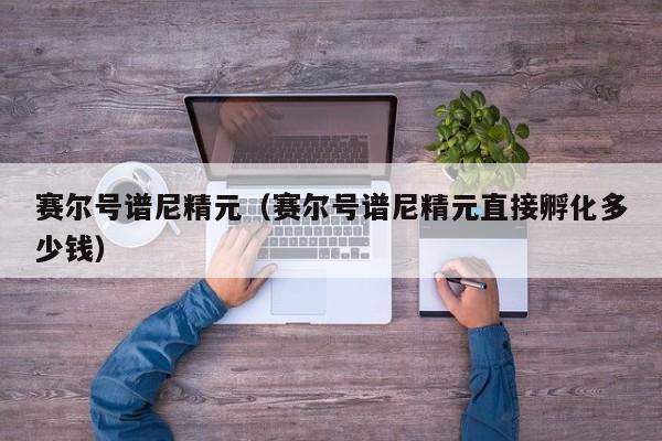 赛尔号谱尼精元（赛尔号谱尼精元直接孵化多少钱）  第1张