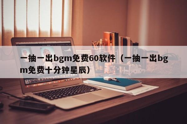 一抽一出bgm免费60软件（一抽一出bgm免费十分钟星辰）  第1张