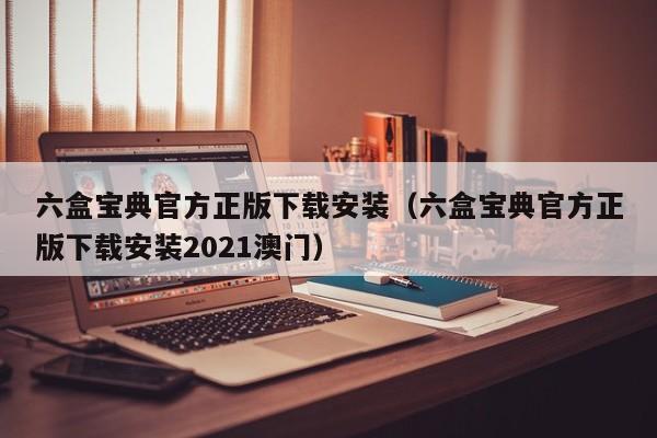 六盒宝典官方正版下载安装（六盒宝典官方正版下载安装2021澳门）  第1张