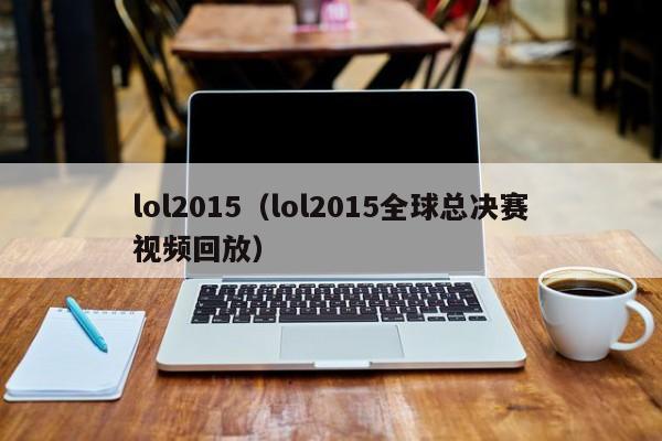 lol2015（lol2015全球总决赛视频回放）  第1张