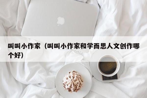 叫叫小作家（叫叫小作家和学而思人文创作哪个好）  第1张