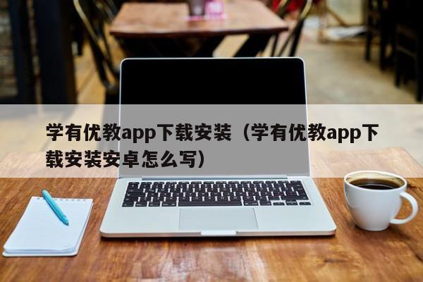 学有优教app下载安装（学有优教app下载安装安卓怎么写）  第1张