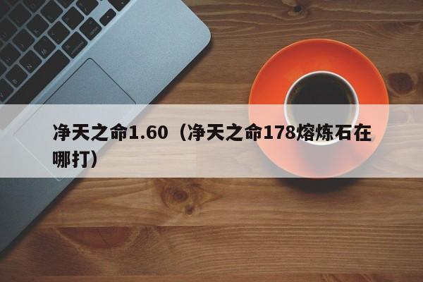 净天之命1.60（净天之命178熔炼石在哪打）  第1张