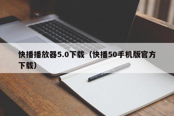 快播播放器5.0下载（快播50手机版官方下载）  第1张