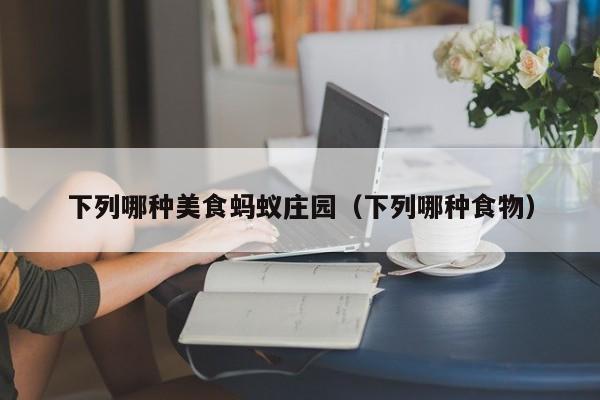 下列哪种美食蚂蚁庄园（下列哪种食物）  第1张