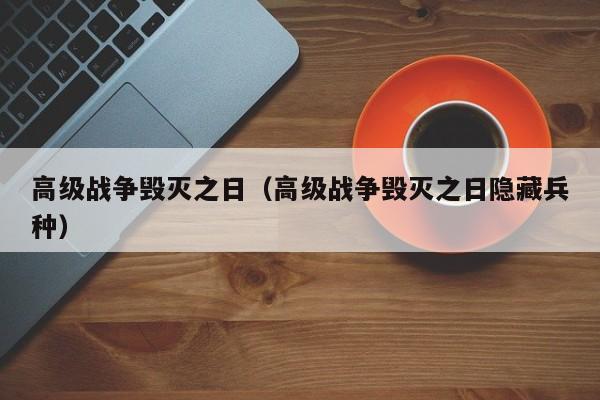 高级战争毁灭之日（高级战争毁灭之日隐藏兵种）