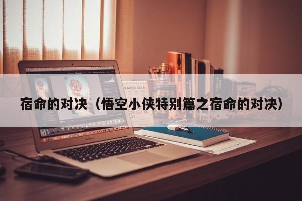 宿命的对决（悟空小侠特别篇之宿命的对决）