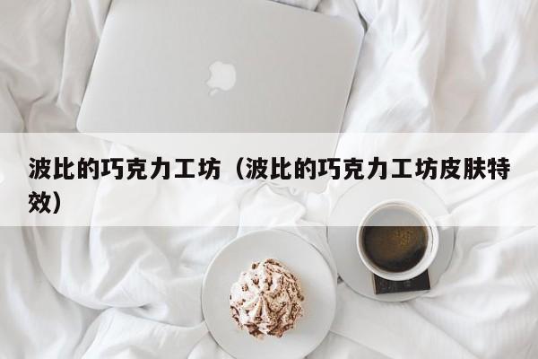 波比的巧克力工坊（波比的巧克力工坊皮肤特效）  第1张