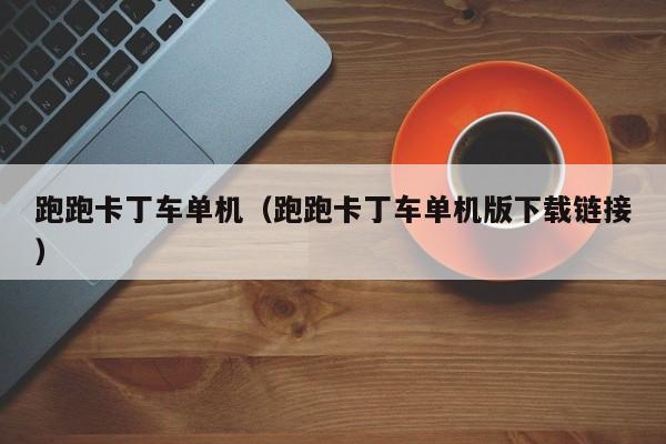 跑跑卡丁车单机（跑跑卡丁车单机版下载链接）