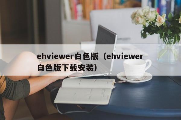 ehviewer白色版（ehviewer白色版下载安装）  第1张