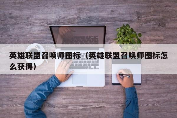 英雄联盟召唤师图标（英雄联盟召唤师图标怎么获得）  第1张