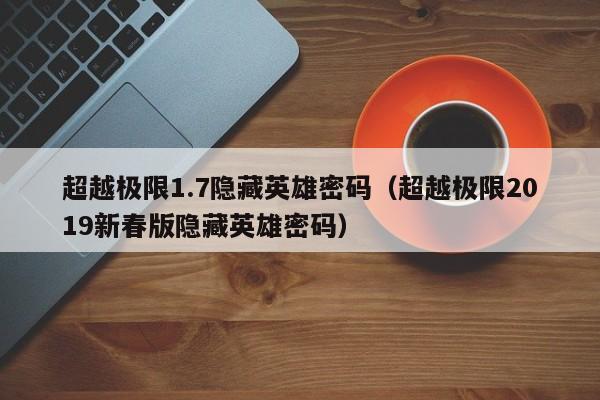超越极限1.7隐藏英雄密码（超越极限2019新春版隐藏英雄密码）  第1张
