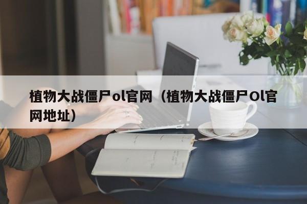 植物大战僵尸ol官网（植物大战僵尸Ol官网地址）