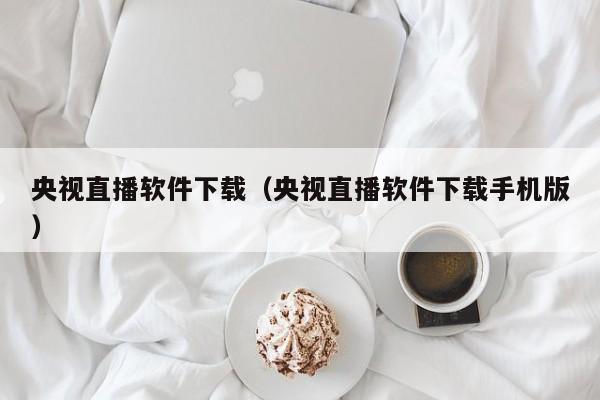央视直播软件下载（央视直播软件下载手机版）  第1张