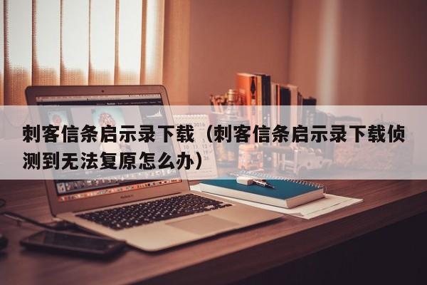 刺客信条启示录下载（刺客信条启示录下载侦测到无法复原怎么办）