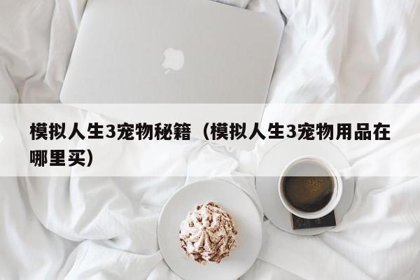 模拟人生3宠物秘籍（模拟人生3宠物用品在哪里买）  第1张