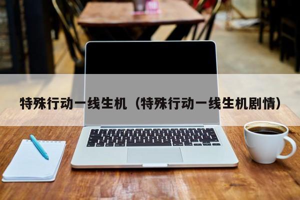特殊行动一线生机（特殊行动一线生机剧情）