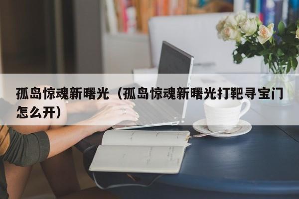 孤岛惊魂新曙光（孤岛惊魂新曙光打靶寻宝门怎么开）