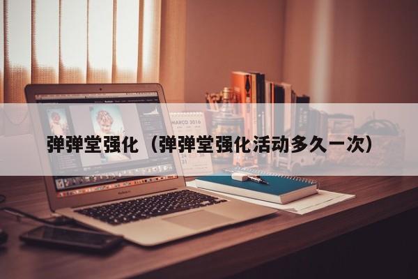 弹弹堂强化（弹弹堂强化活动多久一次）