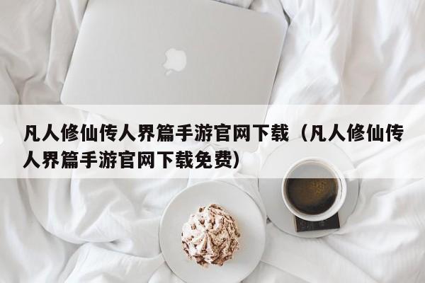 凡人修仙传人界篇手游官网下载（凡人修仙传人界篇手游官网下载免费）  第1张