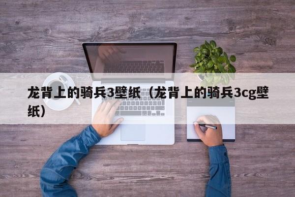 龙背上的骑兵3壁纸（龙背上的骑兵3cg壁纸）