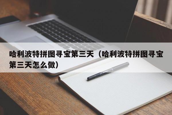 哈利波特拼图寻宝第三天（哈利波特拼图寻宝第三天怎么做）  第1张