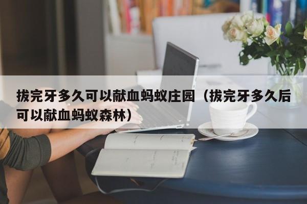 拔完牙多久可以献血蚂蚁庄园（拔完牙多久后可以献血蚂蚁森林）  第1张