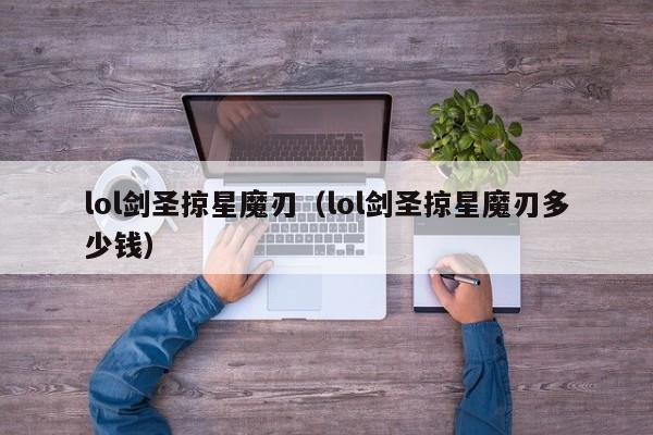 lol剑圣掠星魔刃（lol剑圣掠星魔刃多少钱）  第1张