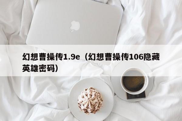 幻想曹操传1.9e（幻想曹操传106隐藏英雄密码）  第1张