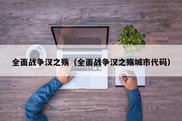 全面战争汉之殇（全面战争汉之殇城市代码）  第1张