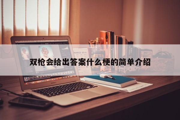 双枪会给出答案什么梗的简单介绍  第1张