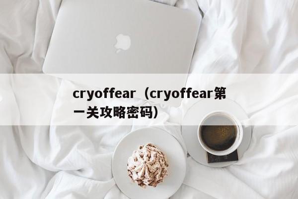 cryoffear（cryoffear之一关攻略密码）  第1张