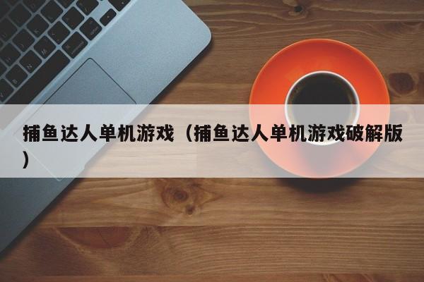 捕鱼达人单机（捕鱼达人单机破解版）