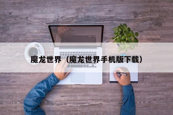 魔龙世界（魔龙世界手机版下载）