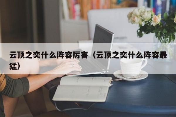 云顶之奕什么阵容厉害（云顶之奕什么阵容最猛）  第1张