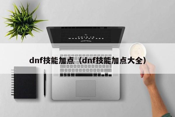 dnf技能加点（dnf技能加点大全）