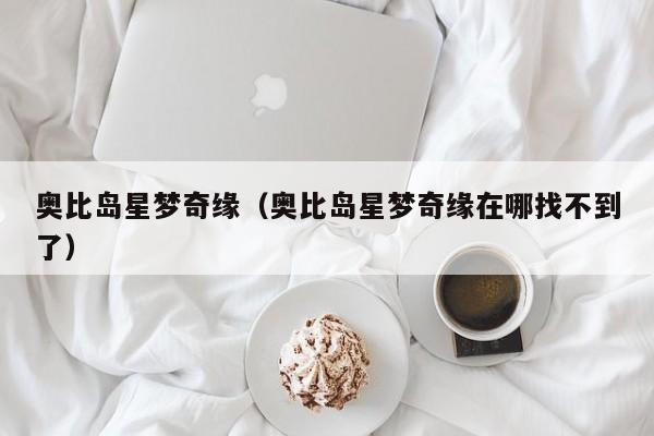 奥比岛星梦奇缘（奥比岛星梦奇缘在哪找不到了）  第1张