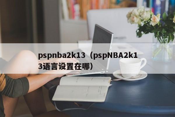 pspnba2k13（pspNBA2k13语言设置在哪）  第1张
