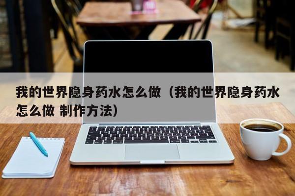 我的世界隐身药水怎么做（我的世界隐身药水怎么做  ***  *** ）