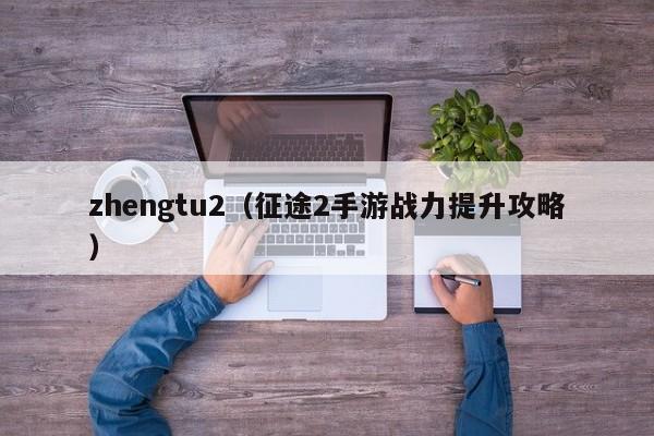 zhengtu2（征途2手游战力提升攻略）  第1张