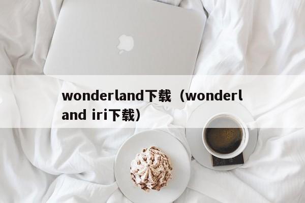 wonderland下载（wonderland iri下载）  第1张
