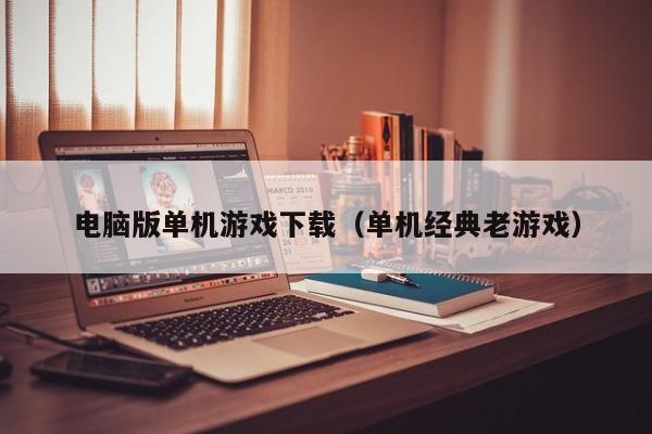 电脑版单机下载（单机经典老）