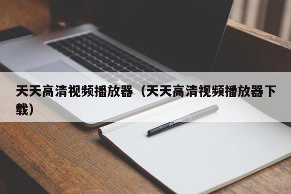 天天高清视频播放器（天天高清视频播放器下载）  第1张