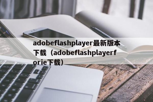 adobeflashplayer最新版本下载（adobeflashplayerforie下载）  第1张