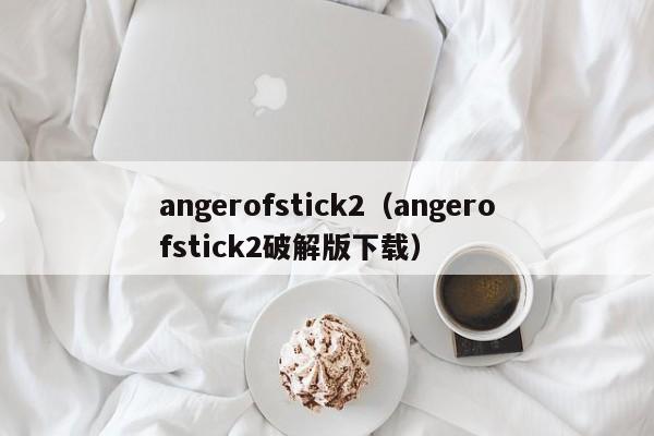 angerofstick2（angerofstick2破解版下载）  第1张